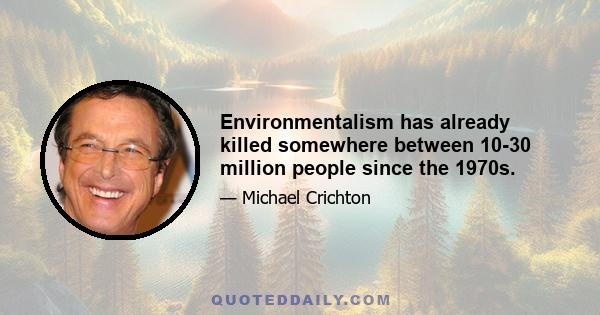 Environmentalism has already killed somewhere between 10-30 million people since the 1970s.