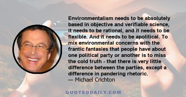 Environmentalism needs to be absolutely based in objective and verifiable science, it needs to be rational, and it needs to be flexible. And it needs to be apolitical. To mix environmental concerns with the frantic