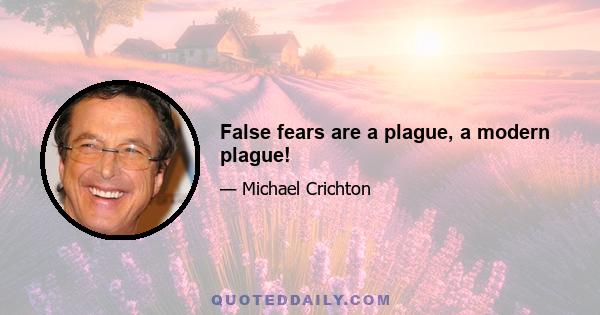 False fears are a plague, a modern plague!