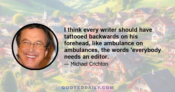 I think every writer should have tattooed backwards on his forehead, like ambulance on ambulances, the words 'everybody needs an editor.