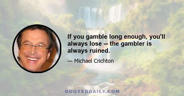 If you gamble long enough, you'll always lose -- the gambler is always ruined.