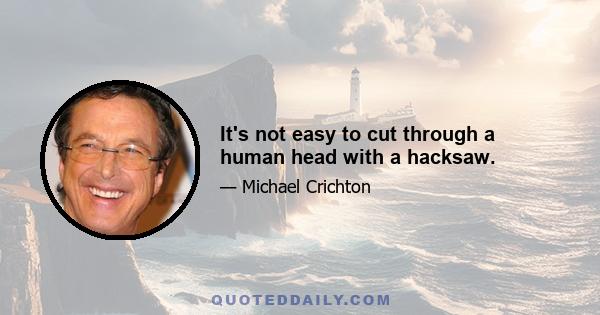 It's not easy to cut through a human head with a hacksaw.