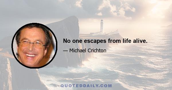 No one escapes from life alive.