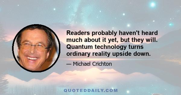 Readers probably haven't heard much about it yet, but they will. Quantum technology turns ordinary reality upside down.