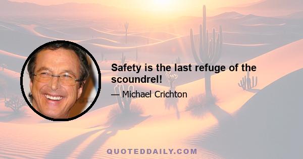 Safety is the last refuge of the scoundrel!