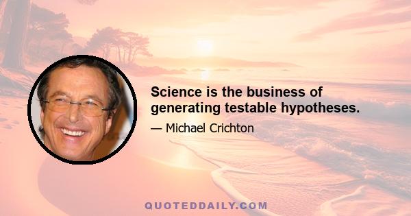 Science is the business of generating testable hypotheses.