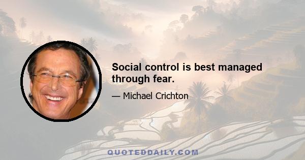 Social control is best managed through fear.