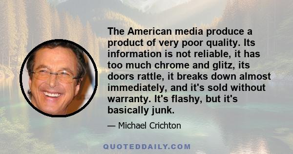 The American media produce a product of very poor quality. Its information is not reliable, it has too much chrome and glitz, its doors rattle, it breaks down almost immediately, and it's sold without warranty. It's