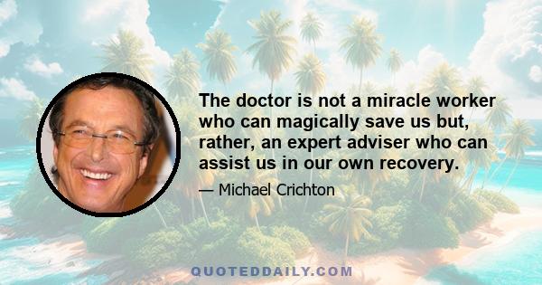 The doctor is not a miracle worker who can magically save us but, rather, an expert adviser who can assist us in our own recovery.