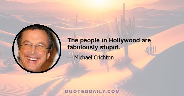 The people in Hollywood are fabulously stupid.