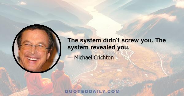 The system didn't screw you. The system revealed you.