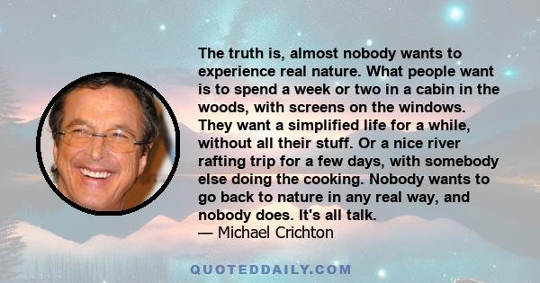 The truth is, almost nobody wants to experience real nature. What people want is to spend a week or two in a cabin in the woods, with screens on the windows. They want a simplified life for a while, without all their