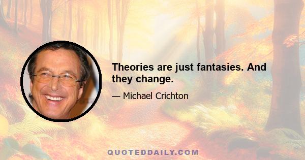 Theories are just fantasies. And they change.