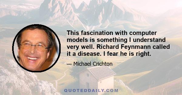 This fascination with computer models is something I understand very well. Richard Feynmann called it a disease. I fear he is right.