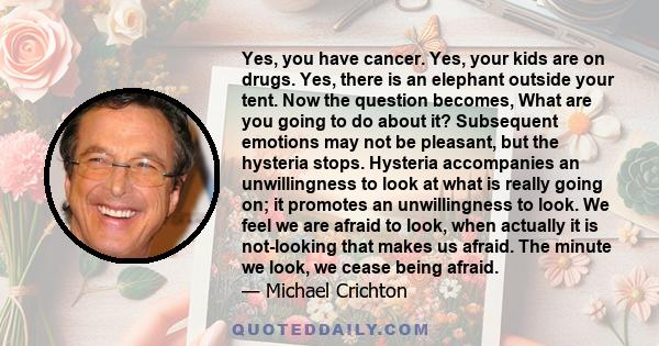 Yes, you have cancer. Yes, your kids are on drugs. Yes, there is an elephant outside your tent. Now the question becomes, What are you going to do about it? Subsequent emotions may not be pleasant, but the hysteria