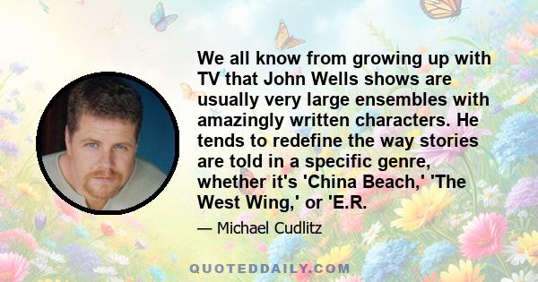 We all know from growing up with TV that John Wells shows are usually very large ensembles with amazingly written characters. He tends to redefine the way stories are told in a specific genre, whether it's 'China