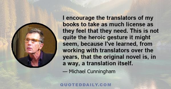 I encourage the translators of my books to take as much license as they feel that they need. This is not quite the heroic gesture it might seem, because I've learned, from working with translators over the years, that