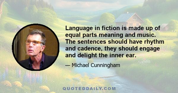 Language in fiction is made up of equal parts meaning and music. The sentences should have rhythm and cadence, they should engage and delight the inner ear.