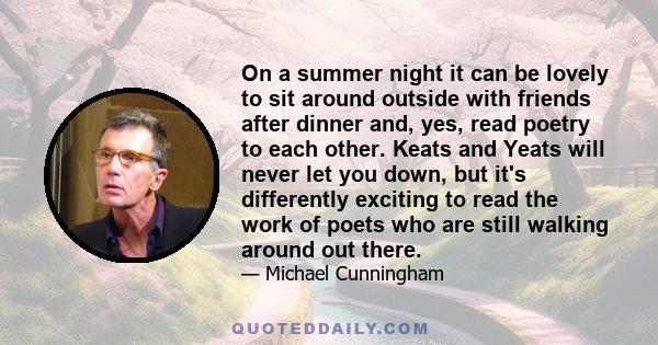 On a summer night it can be lovely to sit around outside with friends after dinner and, yes, read poetry to each other. Keats and Yeats will never let you down, but it's differently exciting to read the work of poets