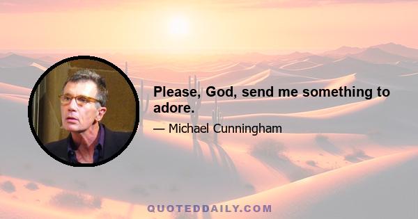 Please, God, send me something to adore.