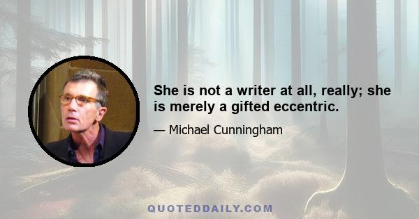 She is not a writer at all, really; she is merely a gifted eccentric.