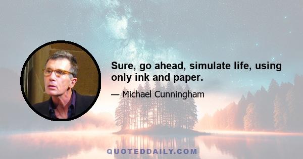 Sure, go ahead, simulate life, using only ink and paper.