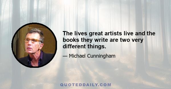 The lives great artists live and the books they write are two very different things.