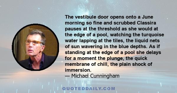 The vestibule door opens onto a June morning so fine and scrubbed Classira pauses at the threshold as she would at the edge of a pool, watching the turquoise water lapping at the tiles, the liquid nets of sun wavering