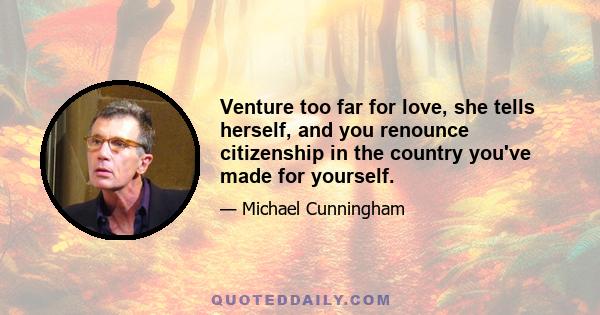 Venture too far for love, she tells herself, and you renounce citizenship in the country you've made for yourself.