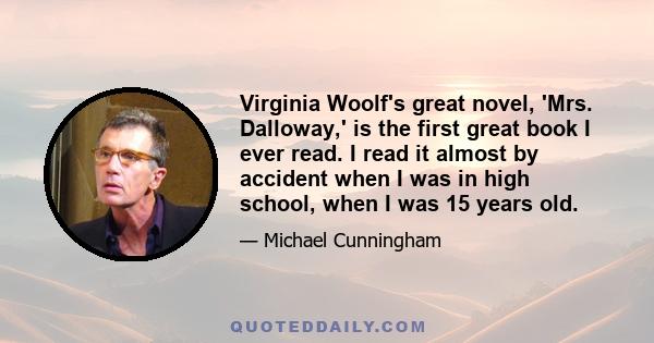 Virginia Woolf's great novel, 'Mrs. Dalloway,' is the first great book I ever read. I read it almost by accident when I was in high school, when I was 15 years old.