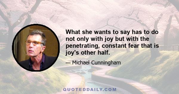 What she wants to say has to do not only with joy but with the penetrating, constant fear that is joy's other half.