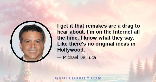 I get it that remakes are a drag to hear about. I'm on the Internet all the time. I know what they say. Like there's no original ideas in Hollywood.