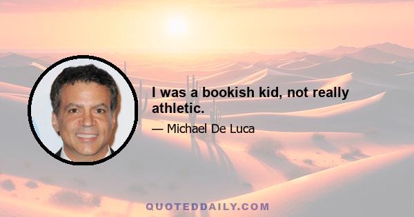 I was a bookish kid, not really athletic.