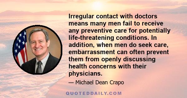 Irregular contact with doctors means many men fail to receive any preventive care for potentially life-threatening conditions. In addition, when men do seek care, embarrassment can often prevent them from openly