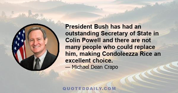 President Bush has had an outstanding Secretary of State in Colin Powell and there are not many people who could replace him, making Condoleezza Rice an excellent choice.