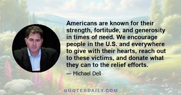 Americans are known for their strength, fortitude, and generosity in times of need. We encourage people in the U.S. and everywhere to give with their hearts, reach out to these victims, and donate what they can to the