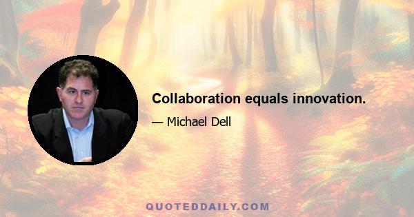 Collaboration equals innovation.