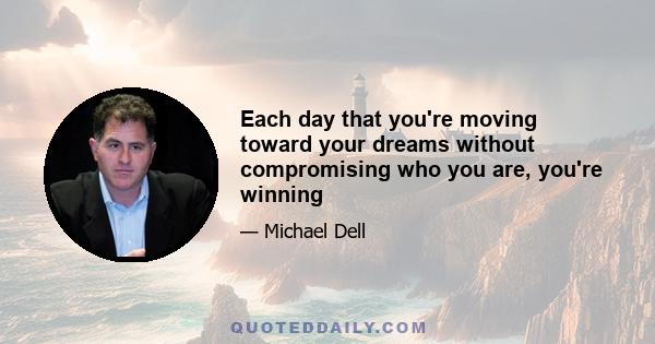 Each day that you're moving toward your dreams without compromising who you are, you're winning