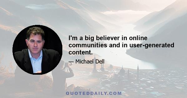 I'm a big believer in online communities and in user-generated content.