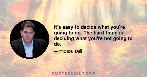 It's easy to decide what you're going to do. The hard thing is deciding what you're not going to do.