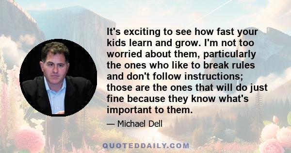 It's exciting to see how fast your kids learn and grow. I'm not too worried about them, particularly the ones who like to break rules and don't follow instructions; those are the ones that will do just fine because they 