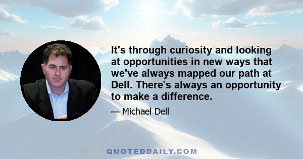 It's through curiosity and looking at opportunities in new ways that we've always mapped our path at Dell. There's always an opportunity to make a difference.