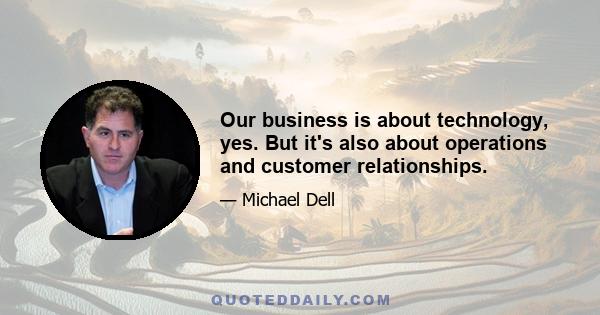 Our business is about technology, yes. But it's also about operations and customer relationships.