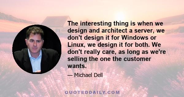 The interesting thing is when we design and architect a server, we don't design it for Windows or Linux, we design it for both. We don't really care, as long as we're selling the one the customer wants.