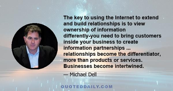 The key to using the Internet to extend and build relationships is to view ownership of information differently-you need to bring customers inside your business to create information partnerships ... relationships