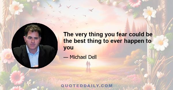 The very thing you fear could be the best thing to ever happen to you