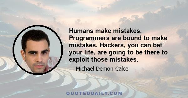 Humans make mistakes. Programmers are bound to make mistakes. Hackers, you can bet your life, are going to be there to exploit those mistakes.