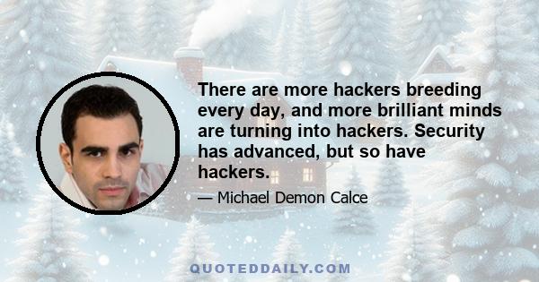 There are more hackers breeding every day, and more brilliant minds are turning into hackers. Security has advanced, but so have hackers.