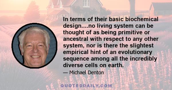 In terms of their basic biochemical design....no living system can be thought of as being primitive or ancestral with respect to any other system, nor is there the slightest empirical hint of an evolutionary sequence