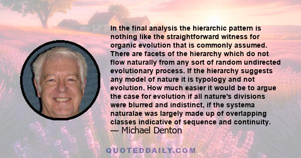 In the final analysis the hierarchic pattern is nothing like the straightforward witness for organic evolution that is commonly assumed. There are facets of the hierarchy which do not flow naturally from any sort of